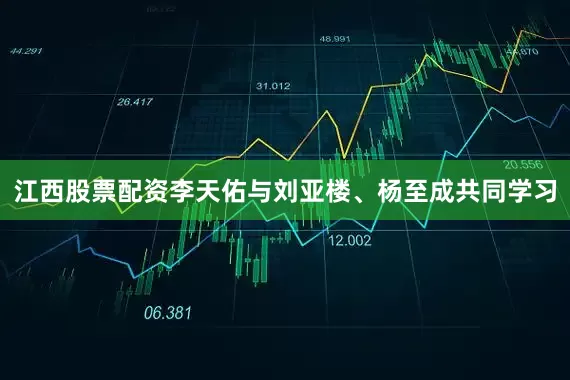 江西股票配资李天佑与刘亚楼、杨至成共同学习