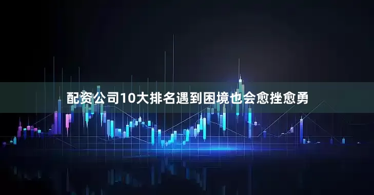 配资公司10大排名遇到困境也会愈挫愈勇