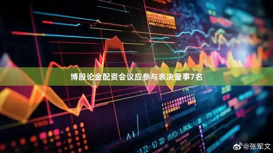 博股论金配资会议应参与表决董事7名
