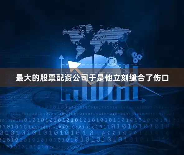 最大的股票配资公司于是他立刻缝合了伤口