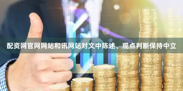 配资网官网网站和讯网站对文中陈述、观点判断保持中立