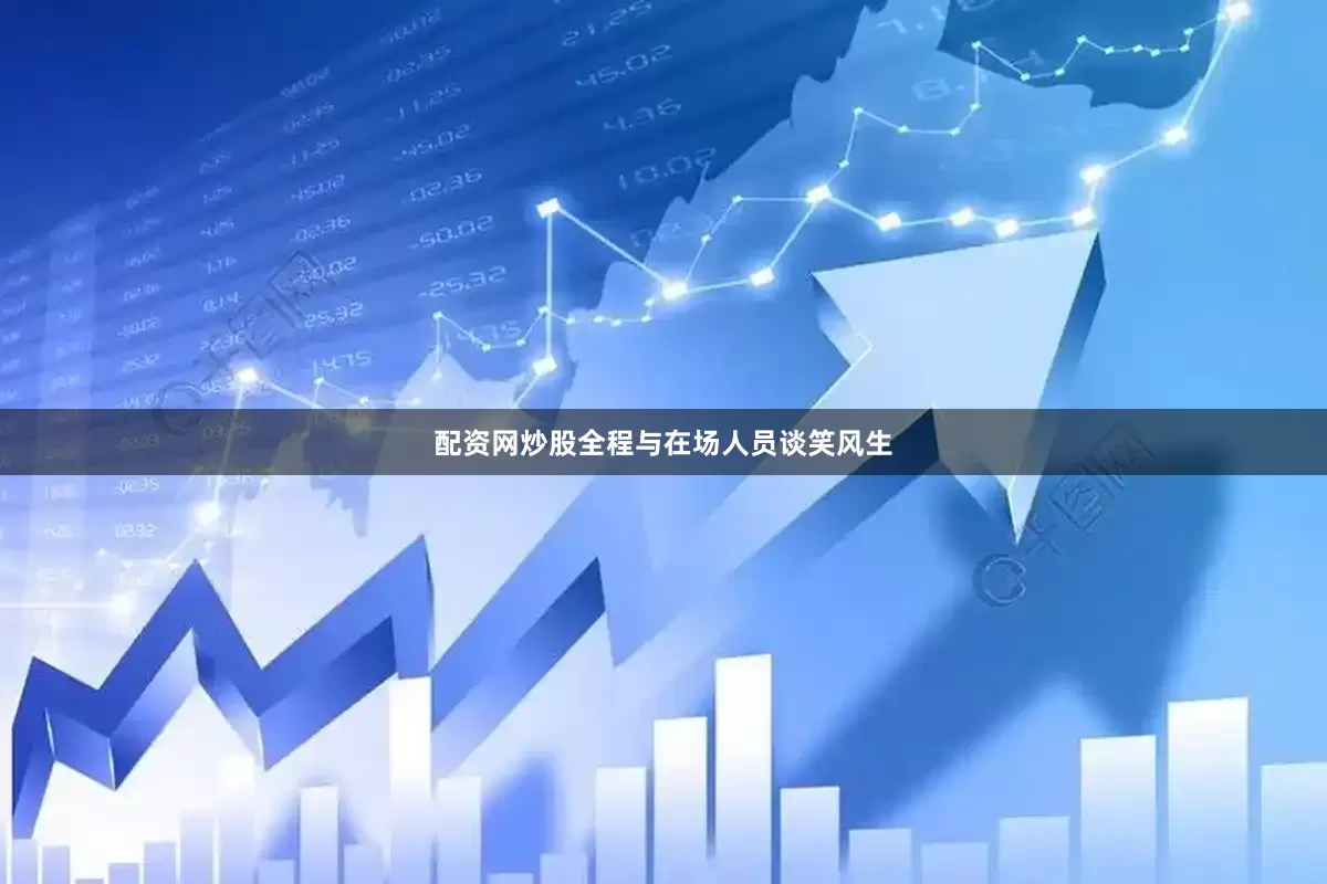 配资网炒股全程与在场人员谈笑风生