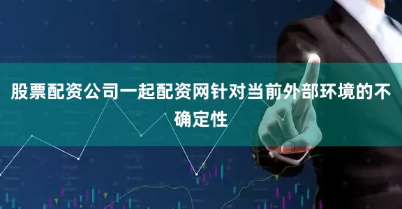 股票配资公司一起配资网针对当前外部环境的不确定性