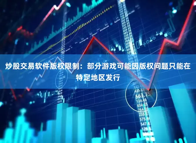 炒股交易软件版权限制：部分游戏可能因版权问题只能在特定地区发行
