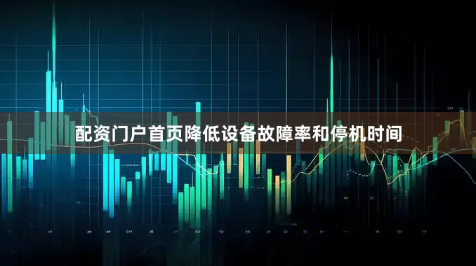 配资门户首页降低设备故障率和停机时间
