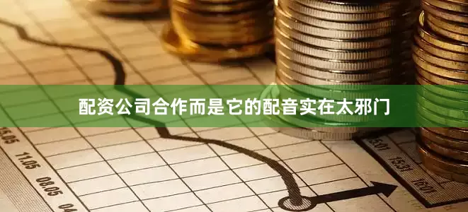 配资公司合作而是它的配音实在太邪门