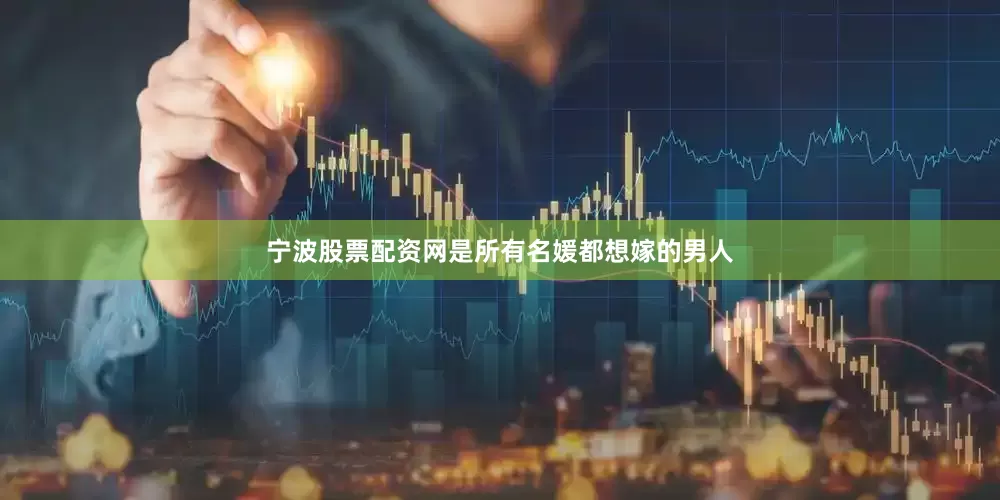 宁波股票配资网是所有名媛都想嫁的男人
