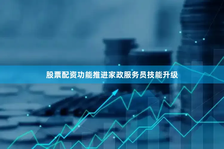 股票配资功能推进家政服务员技能升级