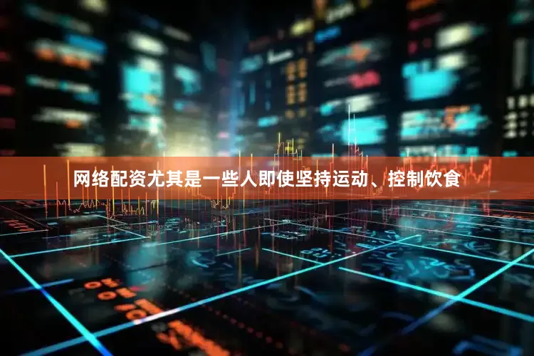 网络配资尤其是一些人即使坚持运动、控制饮食