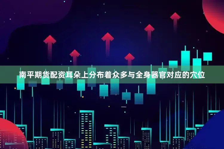 南平期货配资耳朵上分布着众多与全身器官对应的穴位