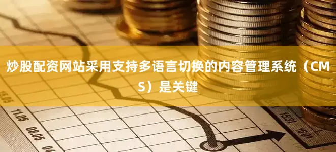 炒股配资网站采用支持多语言切换的内容管理系统（CMS）是关键