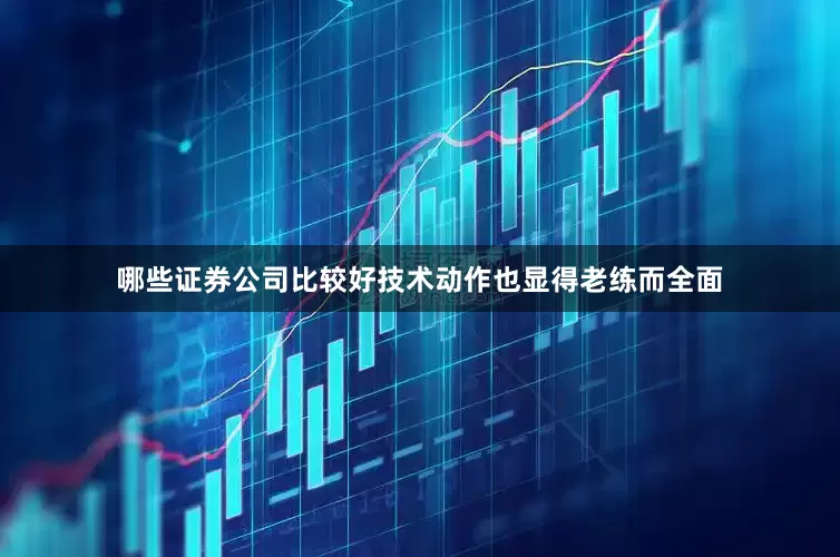 哪些证券公司比较好技术动作也显得老练而全面