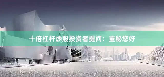 十倍杠杆炒股投资者提问：董秘您好