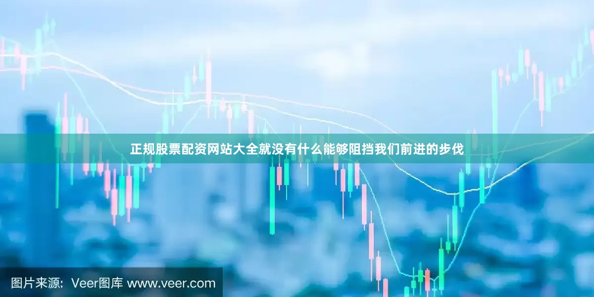 正规股票配资网站大全就没有什么能够阻挡我们前进的步伐