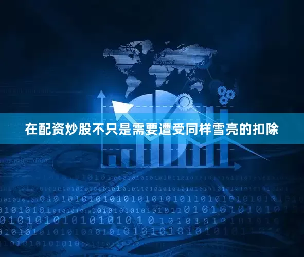 在配资炒股不只是需要遭受同样雪亮的扣除