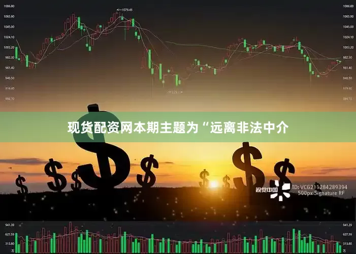 现货配资网本期主题为“远离非法中介