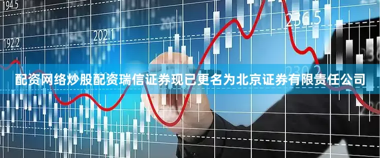 配资网络炒股配资瑞信证券现已更名为北京证券有限责任公司