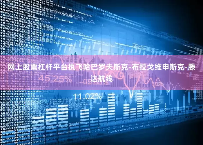 网上股票杠杆平台执飞哈巴罗夫斯克-布拉戈维申斯克-滕达航线