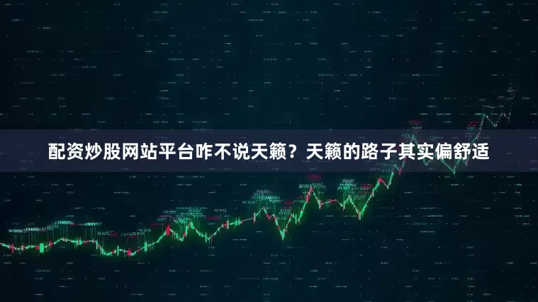 配资炒股网站平台咋不说天籁？天籁的路子其实偏舒适