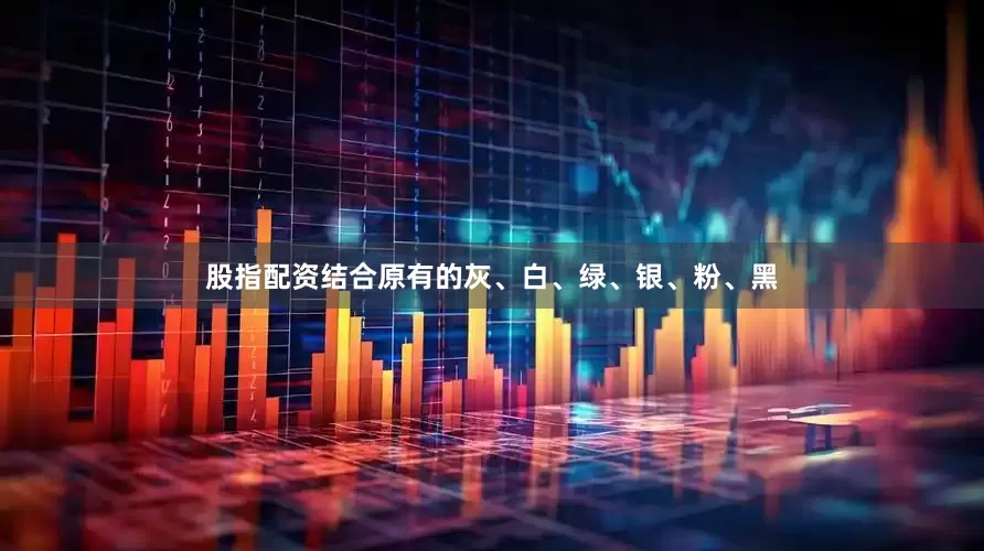 股指配资结合原有的灰、白、绿、银、粉、黑