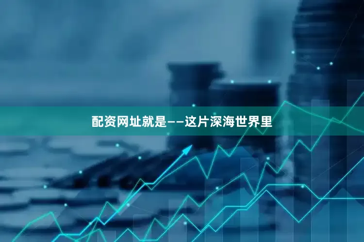 配资网址就是——这片深海世界里
