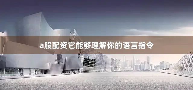 a股配资它能够理解你的语言指令