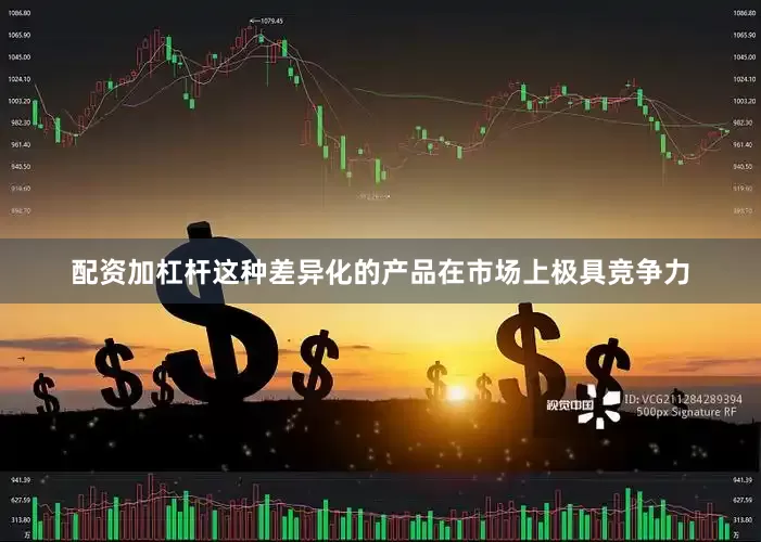 配资加杠杆这种差异化的产品在市场上极具竞争力