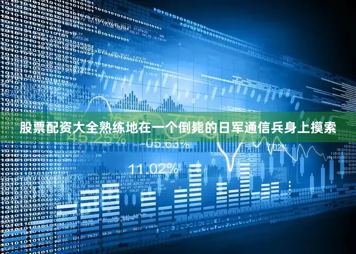 股票配资大全熟练地在一个倒毙的日军通信兵身上摸索