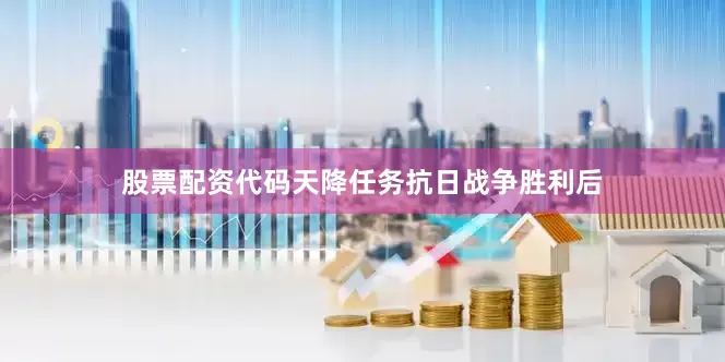 股票配资代码天降任务抗日战争胜利后