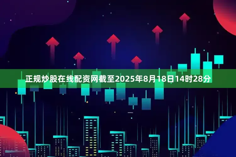 正规炒股在线配资网截至2025年8月18日14时28分