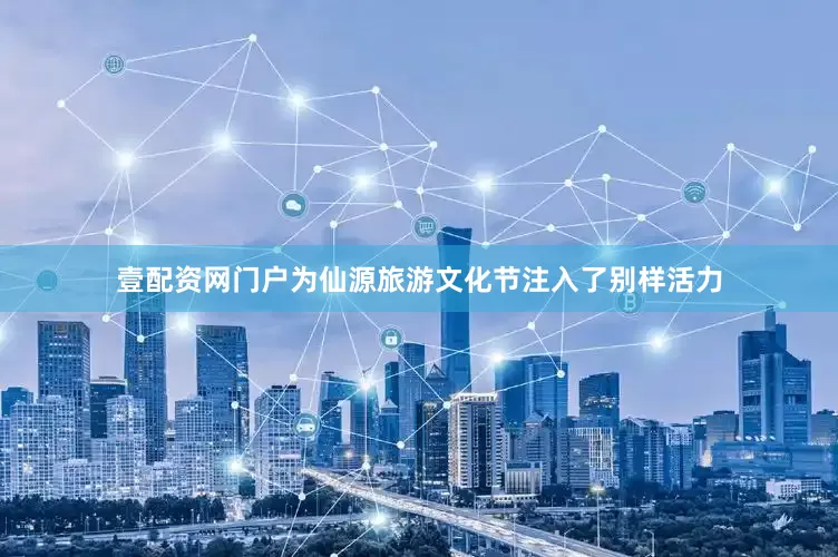 壹配资网门户为仙源旅游文化节注入了别样活力
