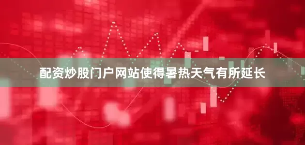 配资炒股门户网站使得暑热天气有所延长