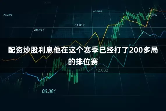配资炒股利息他在这个赛季已经打了200多局的排位赛