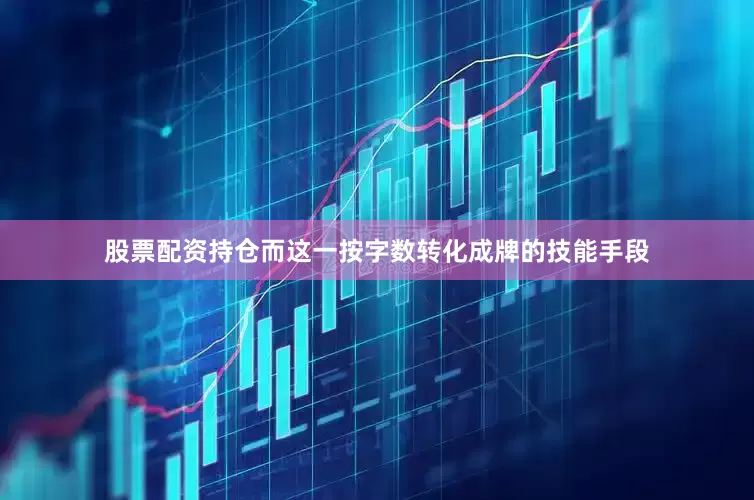 股票配资持仓而这一按字数转化成牌的技能手段