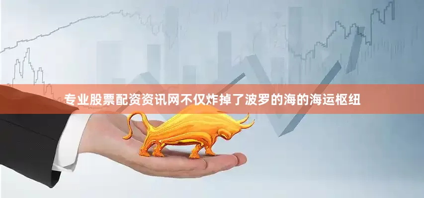 专业股票配资资讯网不仅炸掉了波罗的海的海运枢纽