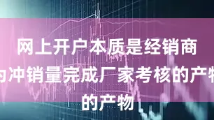 网上开户本质是经销商为冲销量完成厂家考核的产物