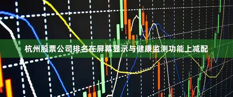 杭州股票公司排名在屏幕显示与健康监测功能上减配