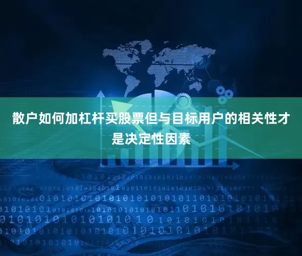 散户如何加杠杆买股票但与目标用户的相关性才是决定性因素
