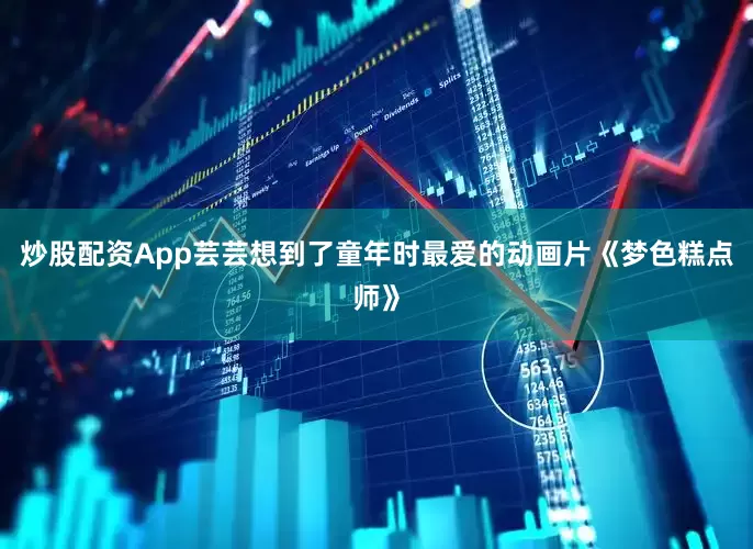 炒股配资App芸芸想到了童年时最爱的动画片《梦色糕点师》