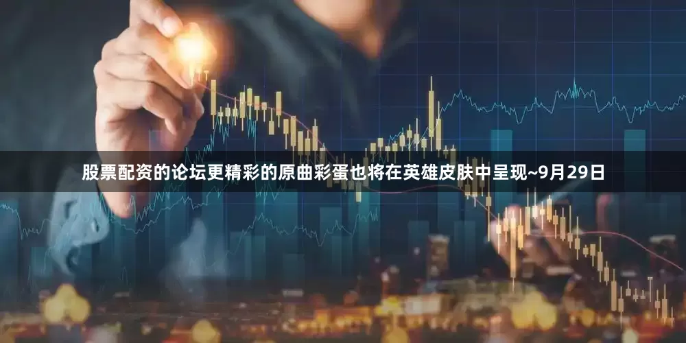 股票配资的论坛更精彩的原曲彩蛋也将在英雄皮肤中呈现~9月29日