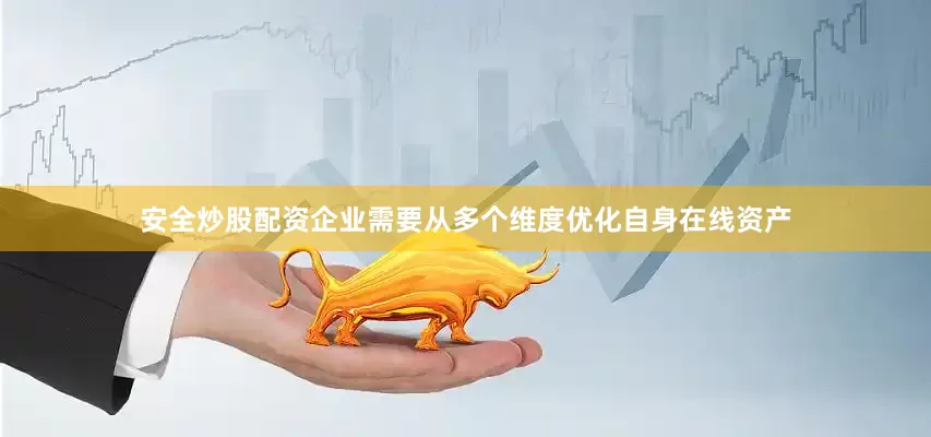安全炒股配资企业需要从多个维度优化自身在线资产